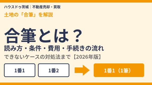 合筆とは？読み方・条件・費用・手続きの流れ・できないケースを解説【2026年版】｜ハウスドゥ茨城