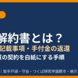 合意解約書とは？書き方・記載事項・手付金の返還｜ハウスドゥ茨城