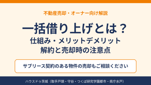 一括借り上げとは？サブリースの仕組み・メリット・デメリットと売却時の注意点【茨城】