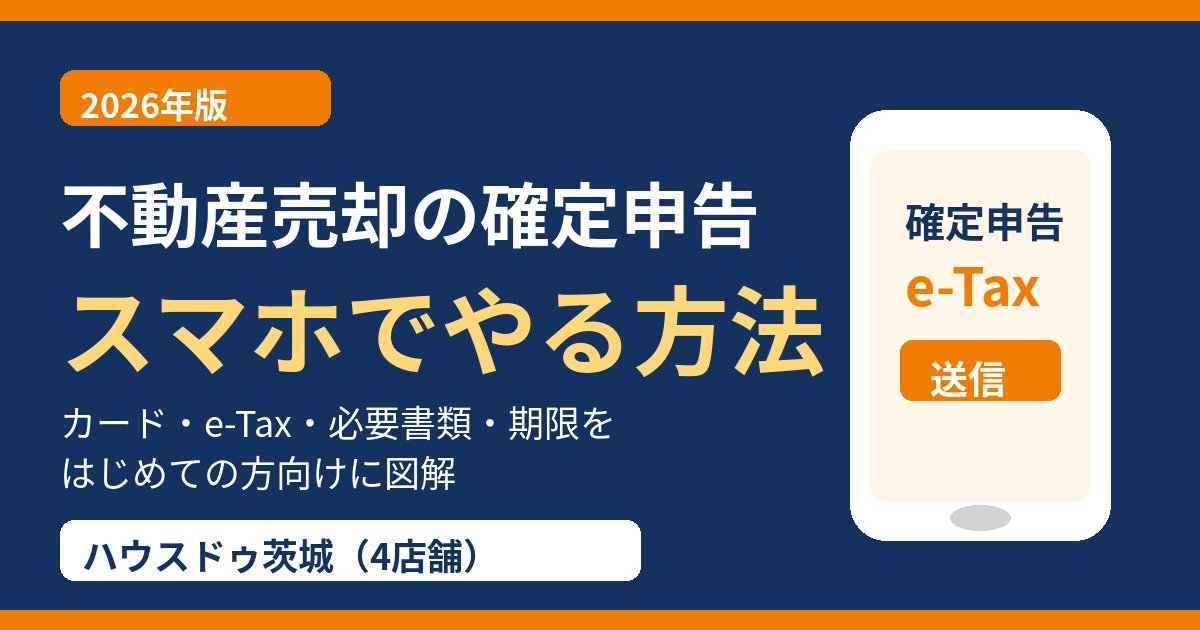不動産売却の確定申告をスマホでやる方法|マイナンバーカード・e-Tax|ハウスドゥ茨城