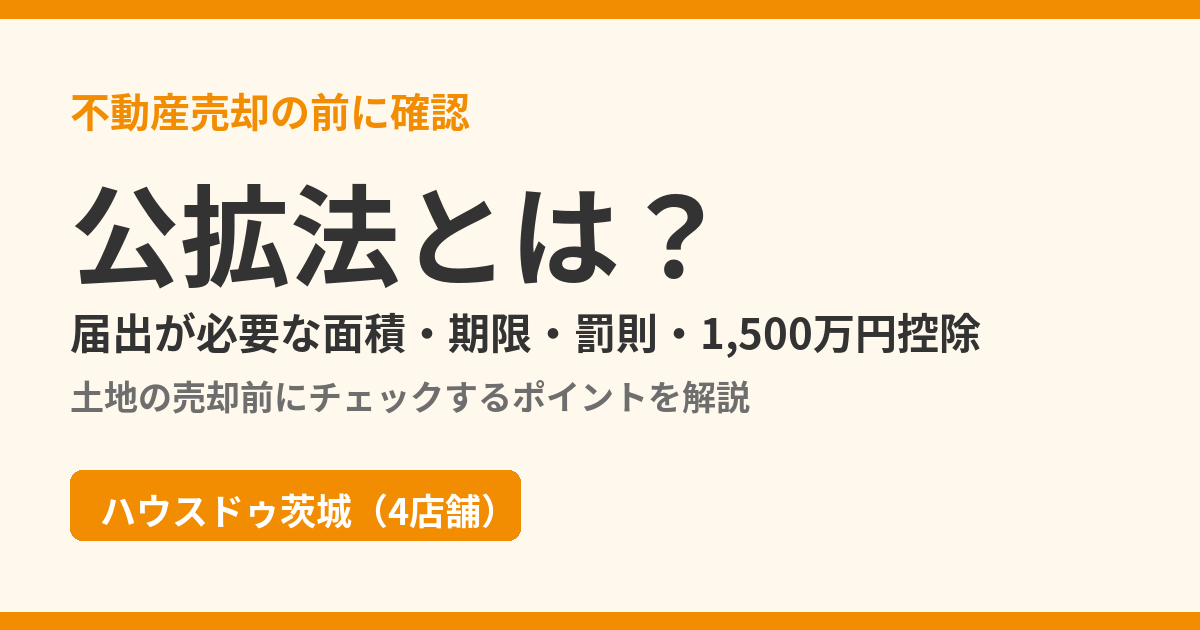 公拡法とは?届出の面積・期限・罰則・1,500万円控除を解説|ハウスドゥ茨城