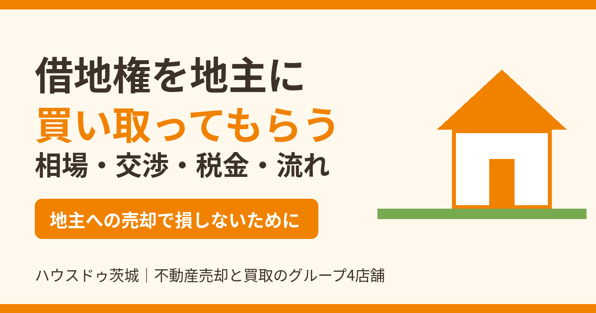 借地権を地主に買い取ってもらう|相場・交渉・税金・流れ|ハウスドゥ茨城