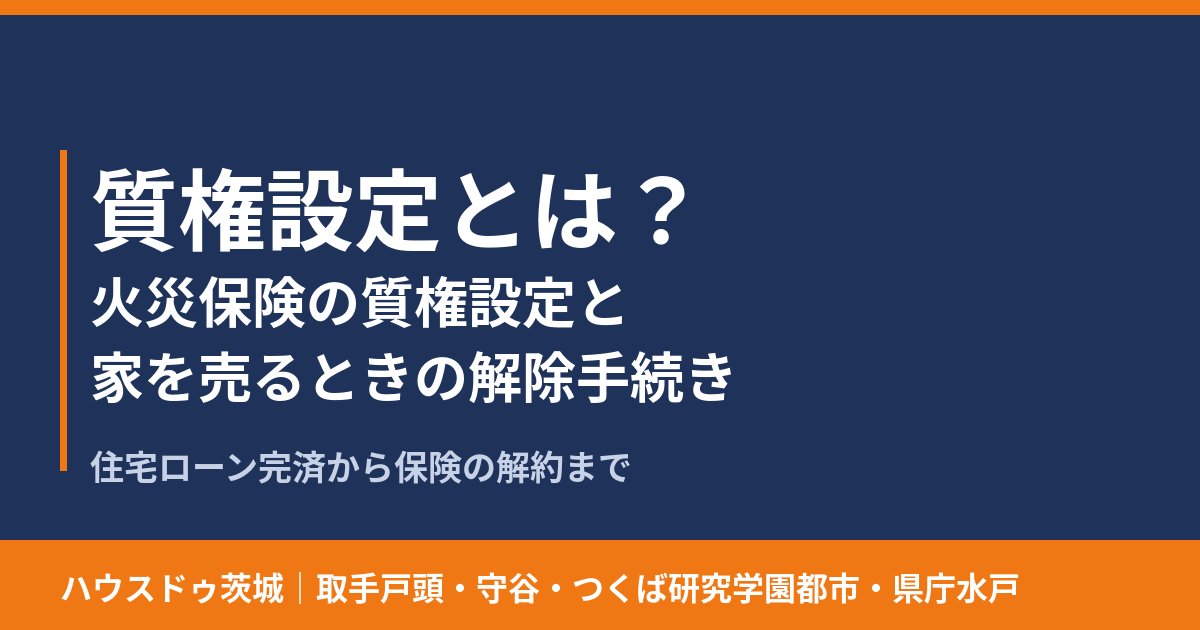 質権設定とは?火災保険の質権設定と家を売るときの解除手続き|ハウスドゥ茨城