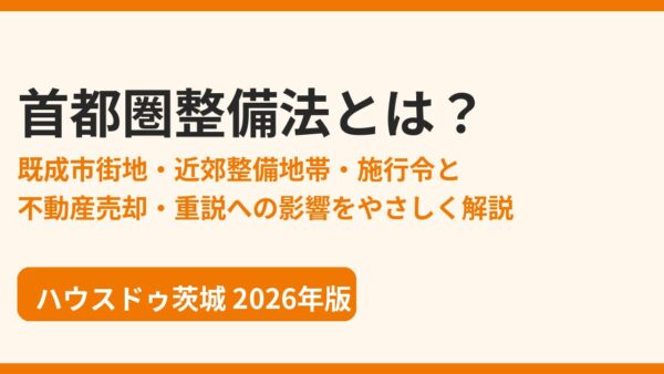 首都圏整備法とは？既成市街地・近郊整備地帯・施行令と不動産売却・重説への影響【2026年版】｜ハウスドゥ茨城