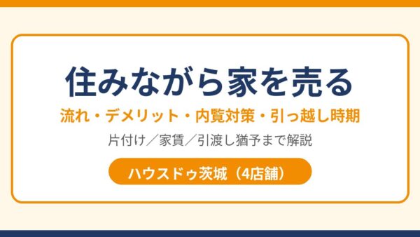 住みながら家を売るとは？流れ・デメリット・内覧対策・家賃の考え方【2026年版】｜ハウスドゥ茨城