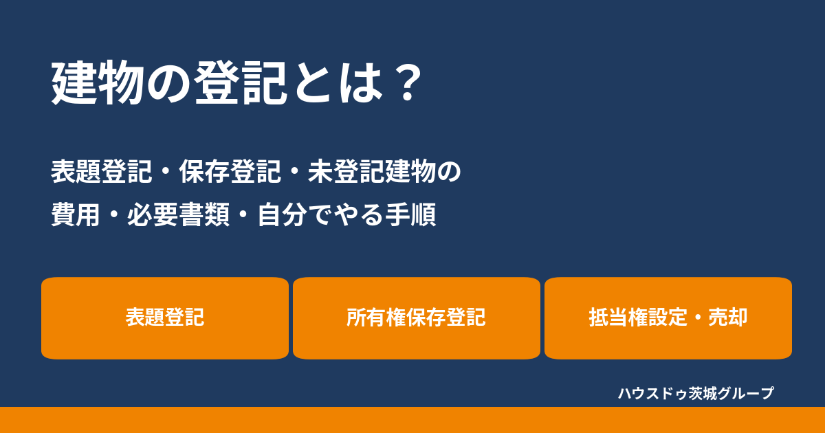 建物の登記とは?表題登記・保存登記・未登記建物の費用と手順|ハウスドゥ茨城グループ