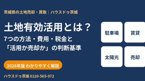 土地有効活用とは？7つの方法・費用・税金と活用か売却かの判断基準【2026年版】｜ハウスドゥ茨城
