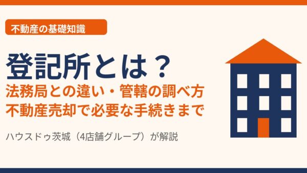 登記所とは？法務局との違い・管轄の調べ方【2026年】｜ハウスドゥ茨城