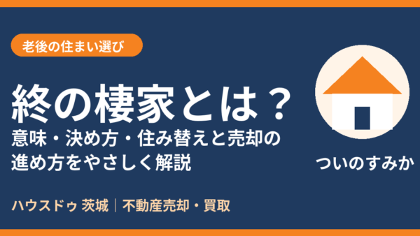 終の棲家とは？意味・読み方と決め方、住み替え・売却の進め方【2026年】