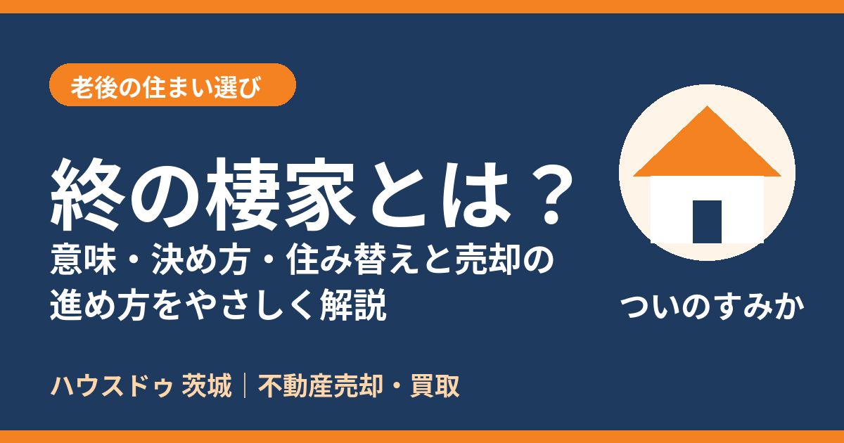 終の棲家とは？意味・決め方と住み替え・売却の進め方｜ハウスドゥ 茨城