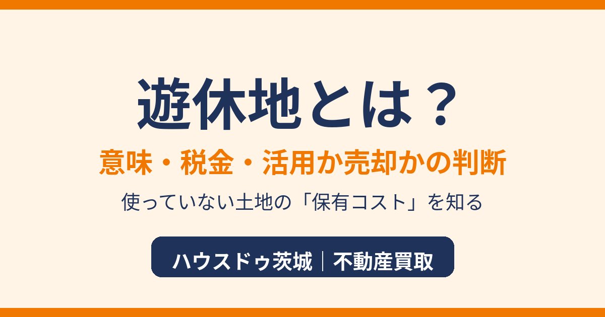 遊休地とは?意味・税金・活用か売却かの判断|ハウスドゥ茨城